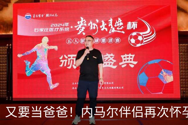 又要当爸爸！内马尔伴侣再次怀孕 两人将迎第三个女儿