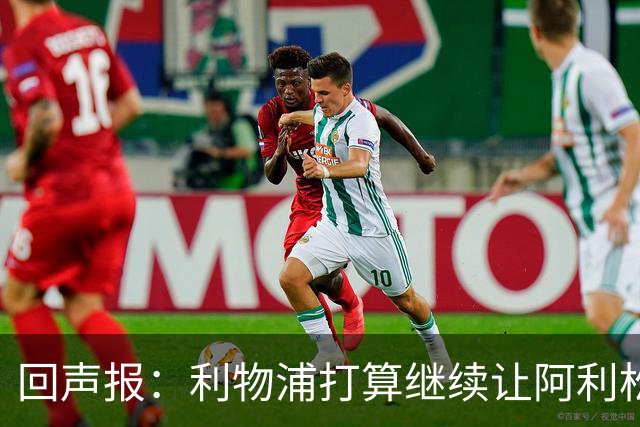 回声报：利物浦打算继续让阿利松当一门，马马尔达什维利想外租