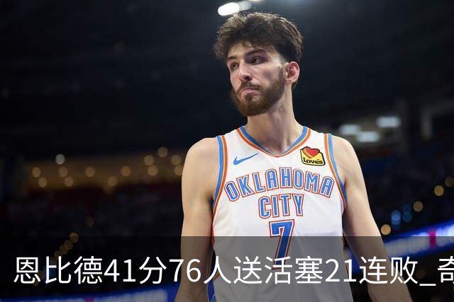 恩比德41分76人送活塞21连败 奇才负鹈鹕6连败