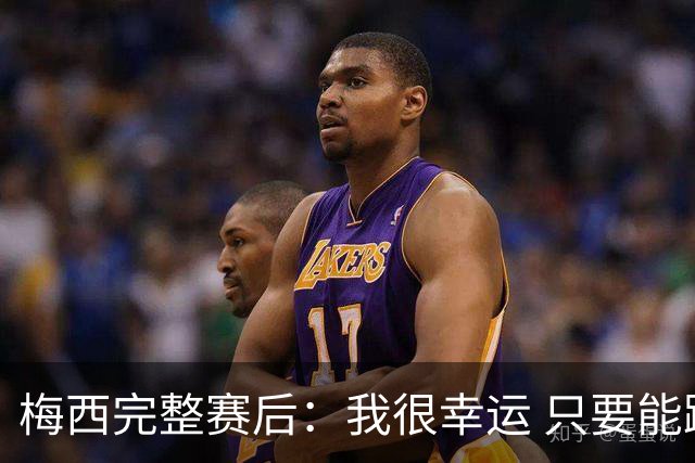 梅西完整赛后：我很幸运 只要能踢我会一直在 最佳射手只是数据