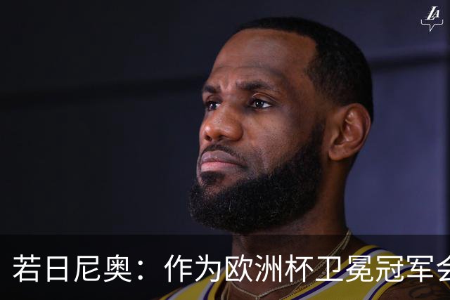 若日尼奥：作为欧洲杯卫冕冠军会有点压力