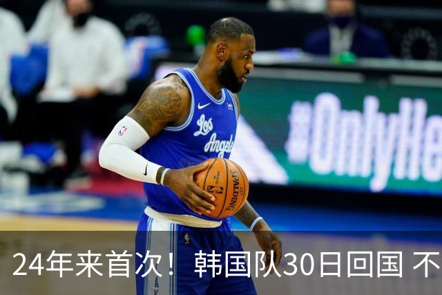 24年来首次！韩国队30日回国 不举行官方欢迎仪式